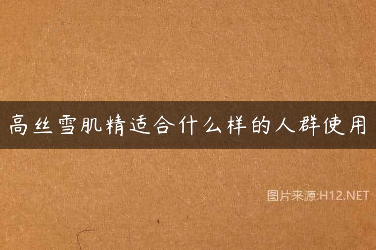 高丝雪肌精适合什么样的人群使用