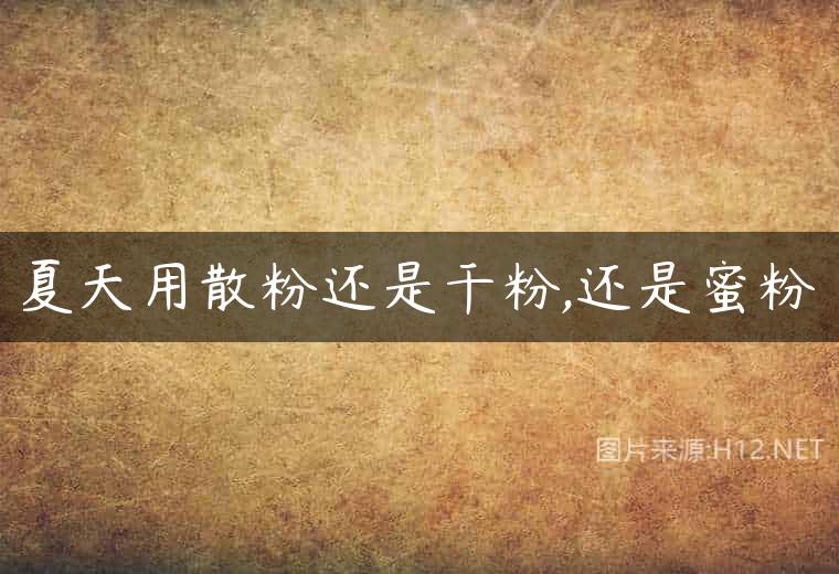 夏天用散粉还是干粉,还是蜜粉