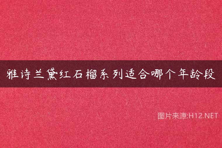 雅诗兰黛红石榴系列适合哪个年龄段