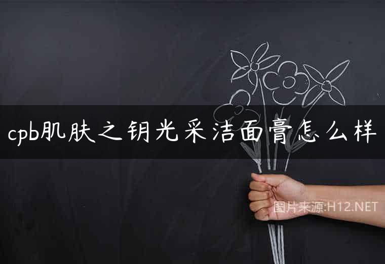 cpb肌肤之钥光采洁面膏怎么样
