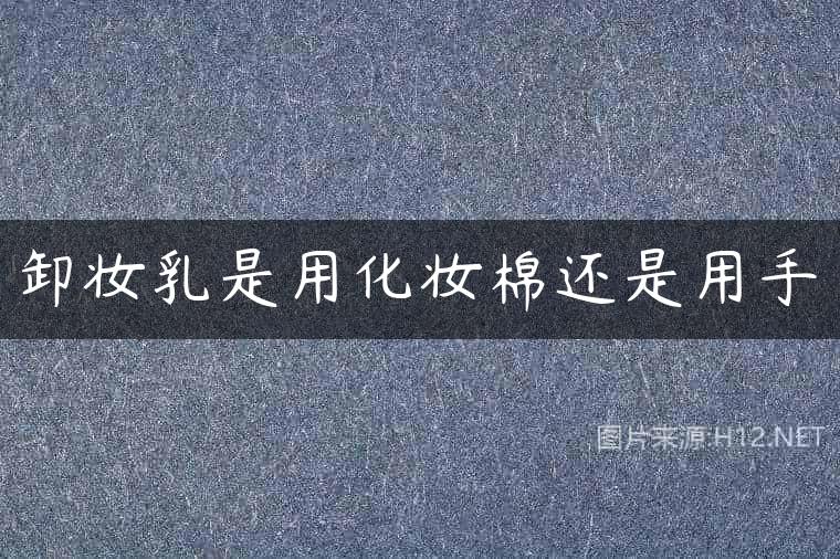 卸妆乳是用化妆棉还是用手