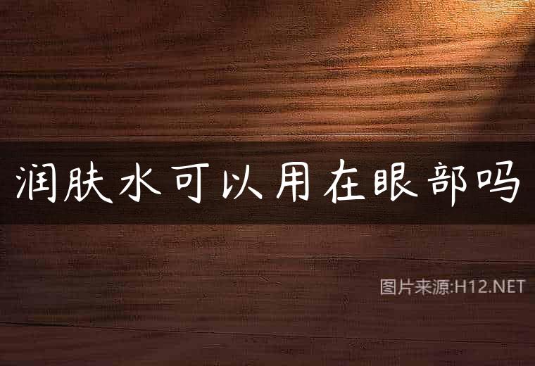 润肤水可以用在眼部吗