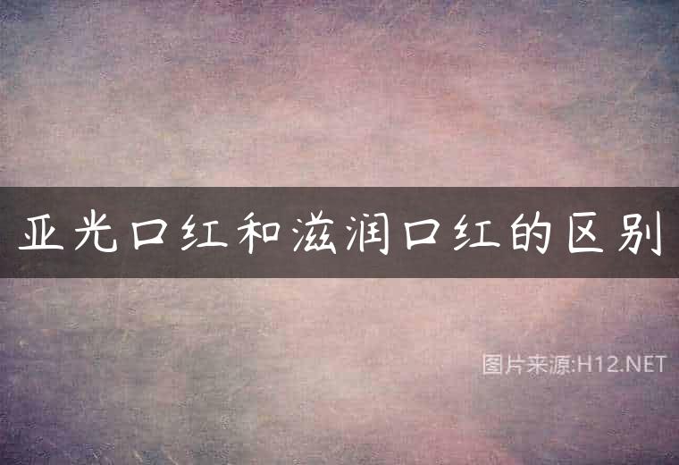 亚光口红和滋润口红的区别