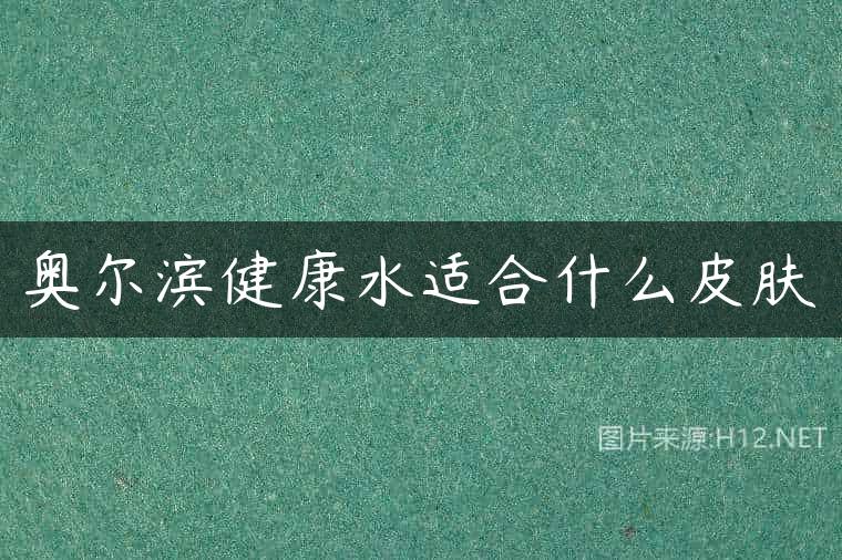 奥尔滨健康水适合什么皮肤