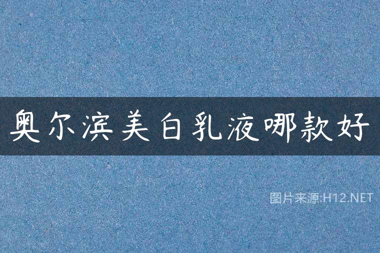奥尔滨美白乳液哪款好