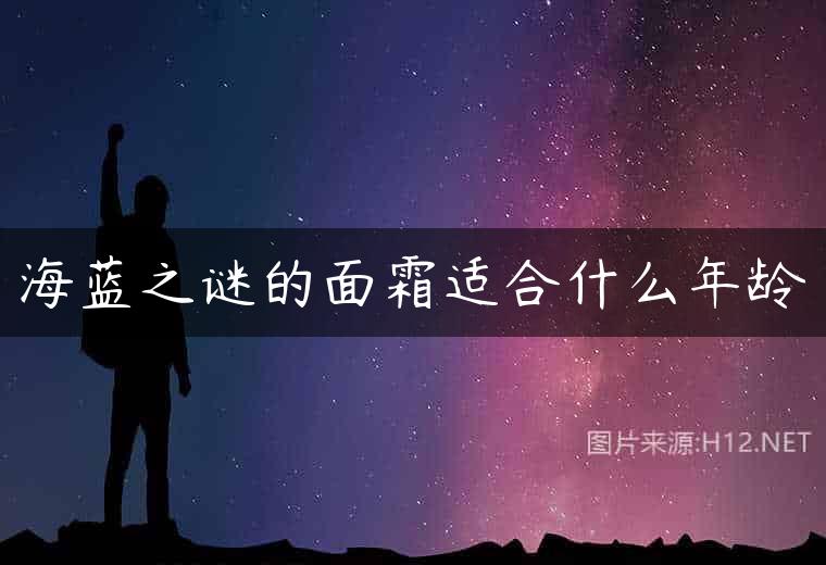 海蓝之谜的面霜适合什么年龄