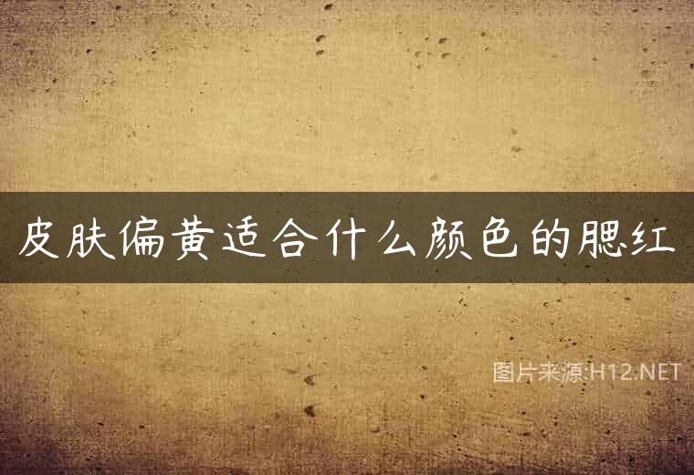 皮肤偏黄适合什么颜色的腮红