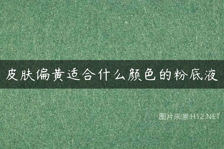 皮肤偏黄适合什么颜色的粉底液