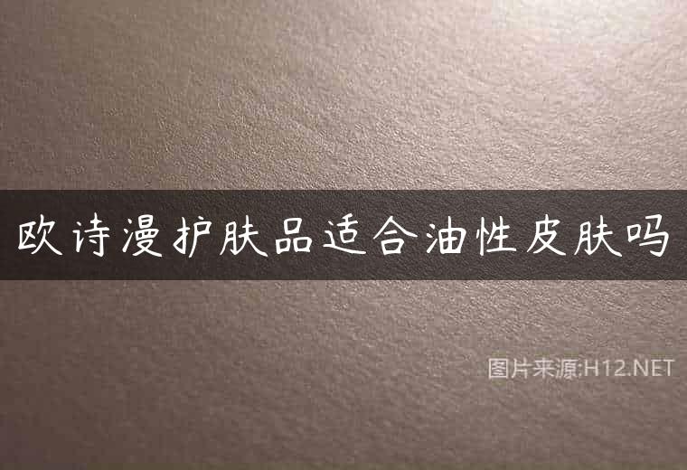 欧诗漫护肤品适合油性皮肤吗