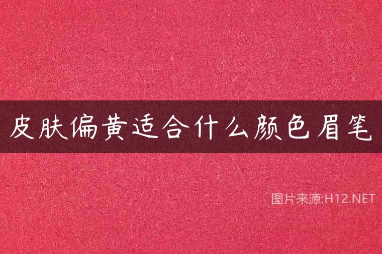 皮肤偏黄适合什么颜色眉笔