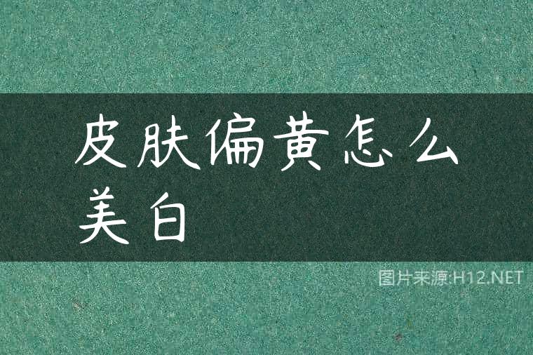 皮肤偏黄怎么美白