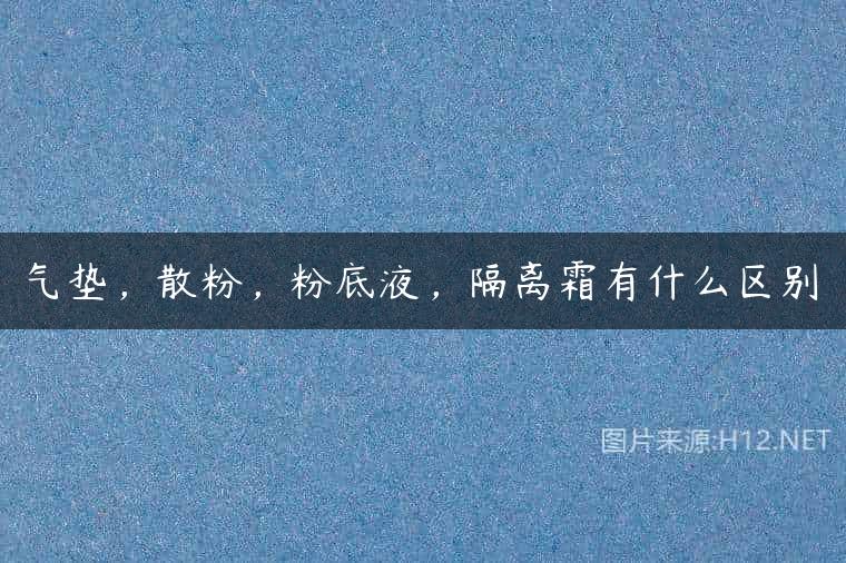 气垫，散粉，粉底液，隔离霜有什么区别