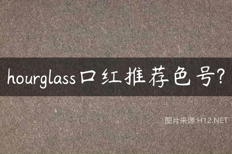 hourglass口红推荐色号?