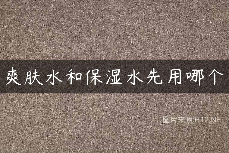 爽肤水和保湿水先用哪个
