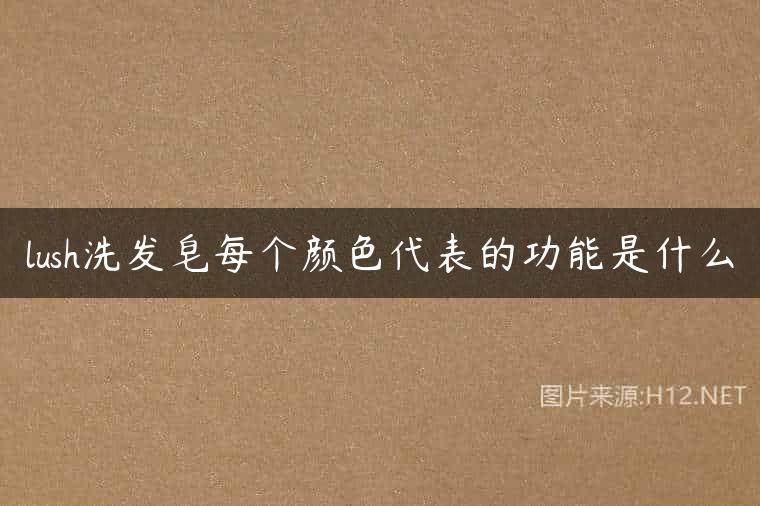 lush洗发皂每个颜色代表的功能是什么
