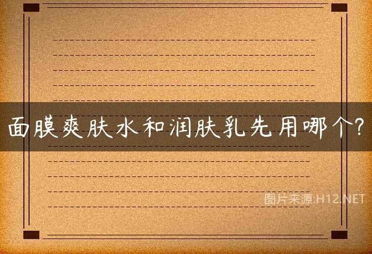 面膜爽肤水和润肤乳先用哪个?