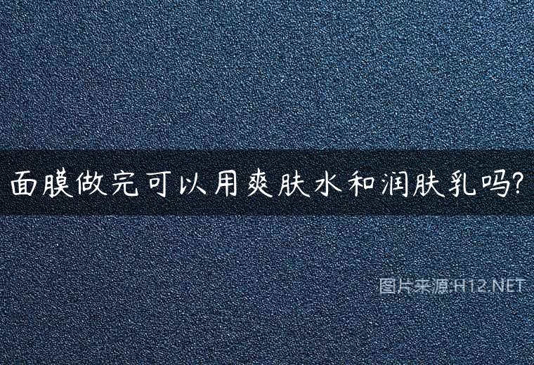 面膜做完可以用爽肤水和润肤乳吗?