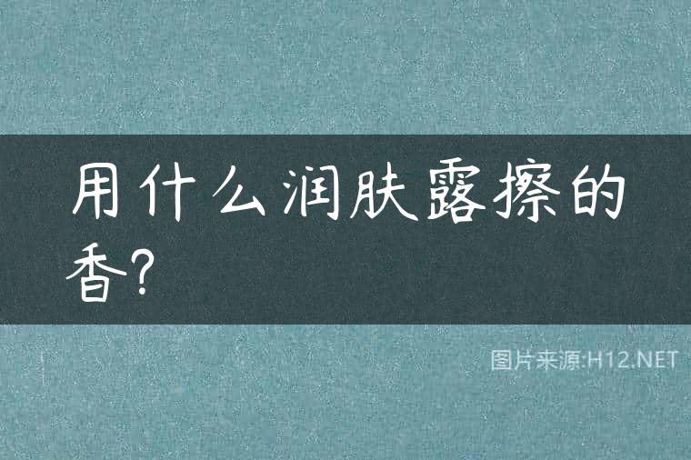 用什么润肤露擦的香?