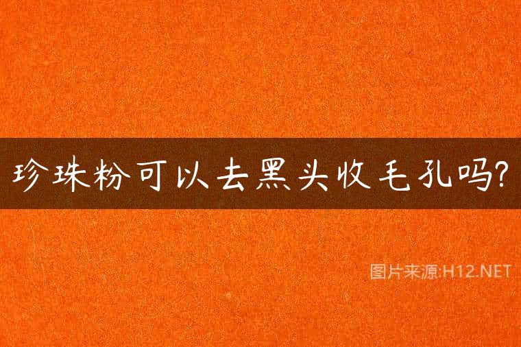 珍珠粉可以去黑头收毛孔吗?