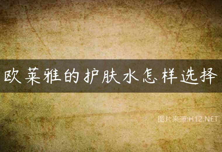 欧莱雅的护肤水怎样选择
