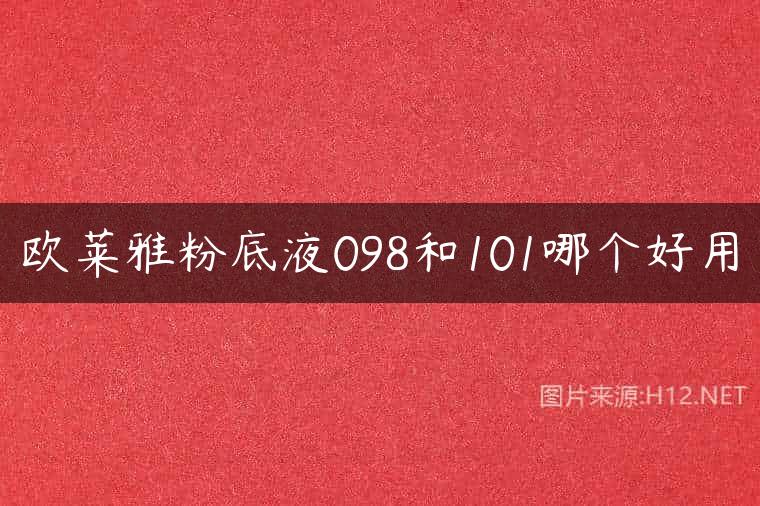 欧莱雅粉底液098和101哪个好用