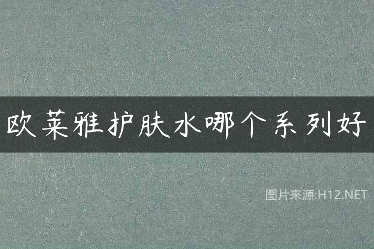欧莱雅护肤水哪个系列好