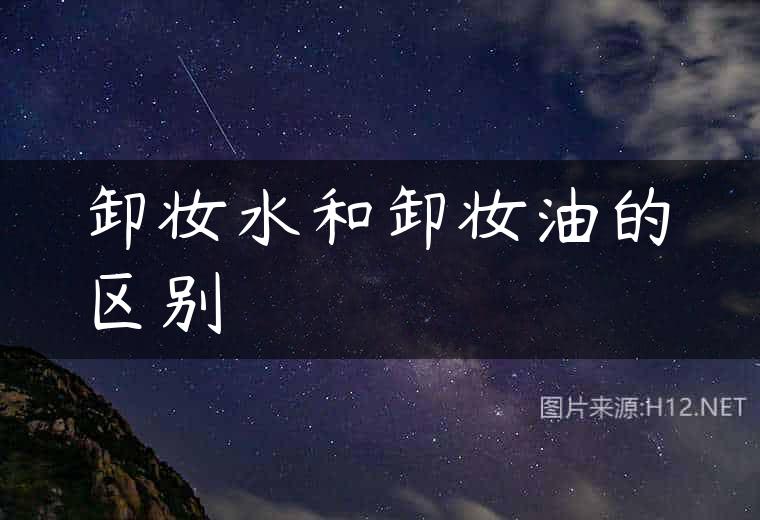 卸妆水和卸妆油的区别