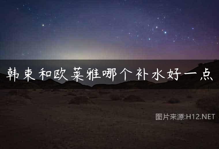 韩束和欧莱雅哪个补水好一点