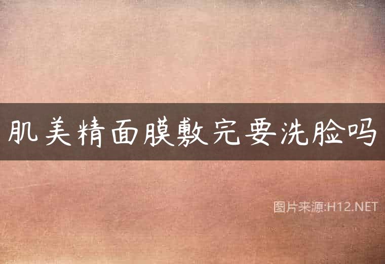 肌美精面膜敷完要洗脸吗