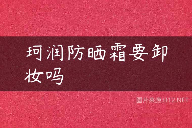 珂润防晒霜要卸妆吗