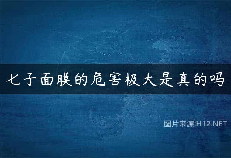 七子面膜的危害极大是真的吗