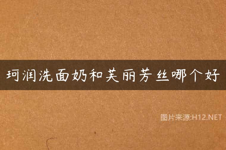 珂润洗面奶和芙丽芳丝哪个好