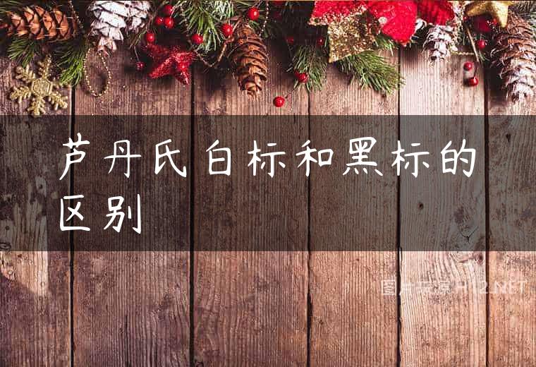 芦丹氏白标和黑标的区别