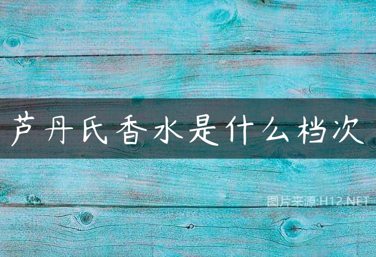 芦丹氏香水是什么档次