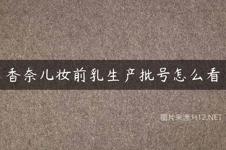 香奈儿妆前乳生产批号怎么看