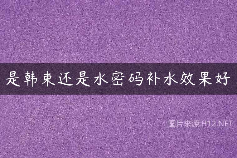 是韩束还是水密码补水效果好