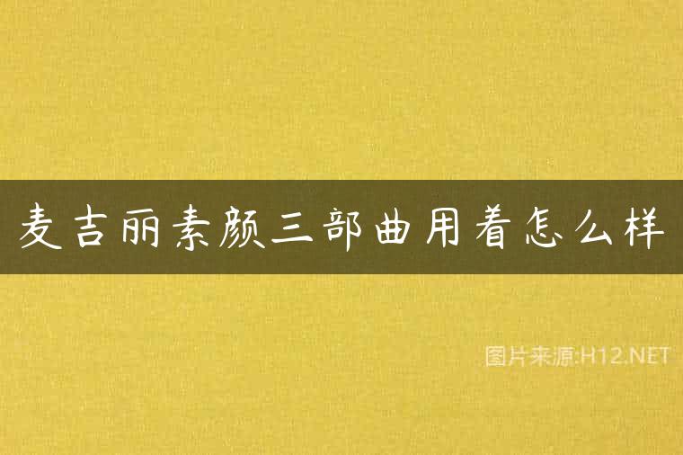 麦吉丽素颜三部曲用着怎么样