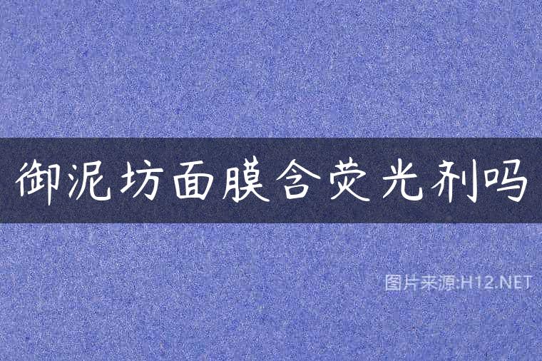 御泥坊面膜含荧光剂吗