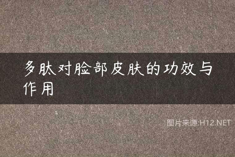 多肽对脸部皮肤的功效与作用