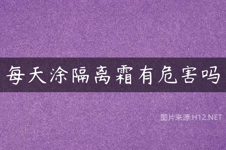 每天涂隔离霜有危害吗