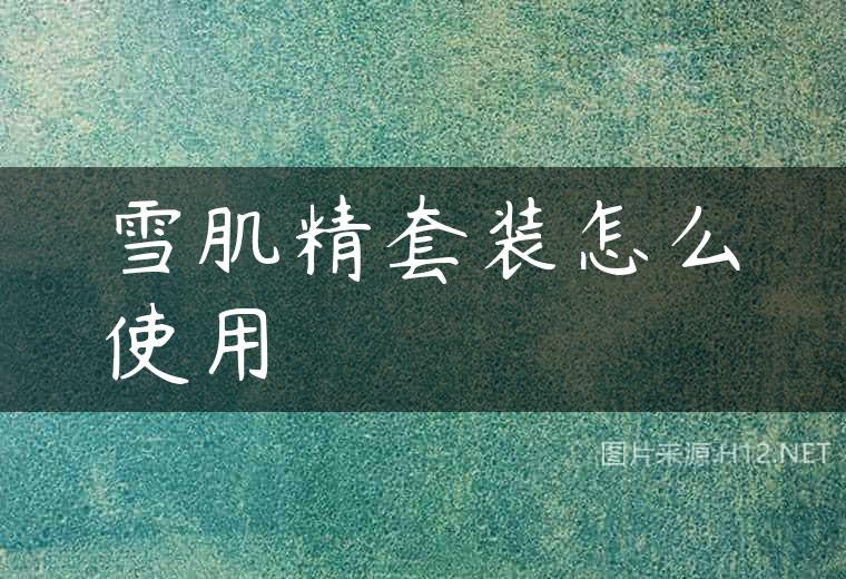 雪肌精套装怎么使用