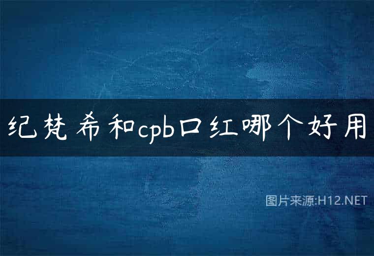 纪梵希和cpb口红哪个好用