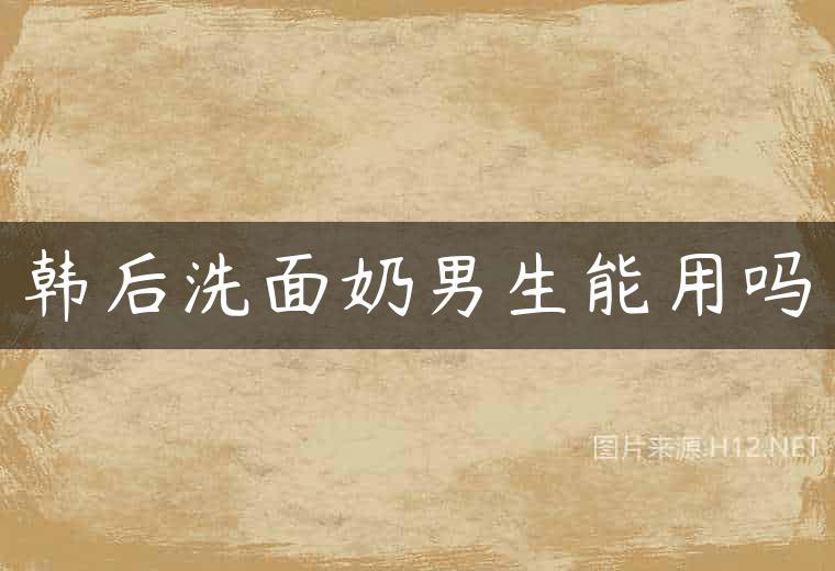 韩后洗面奶男生能用吗
