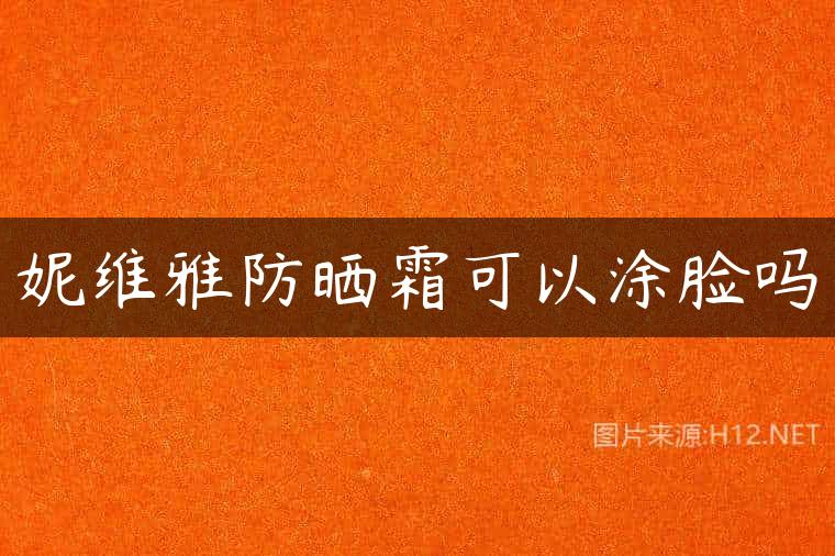 妮维雅防晒霜可以涂脸吗
