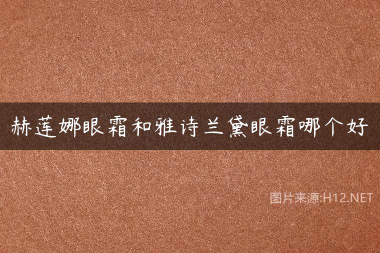 赫莲娜眼霜和雅诗兰黛眼霜哪个好