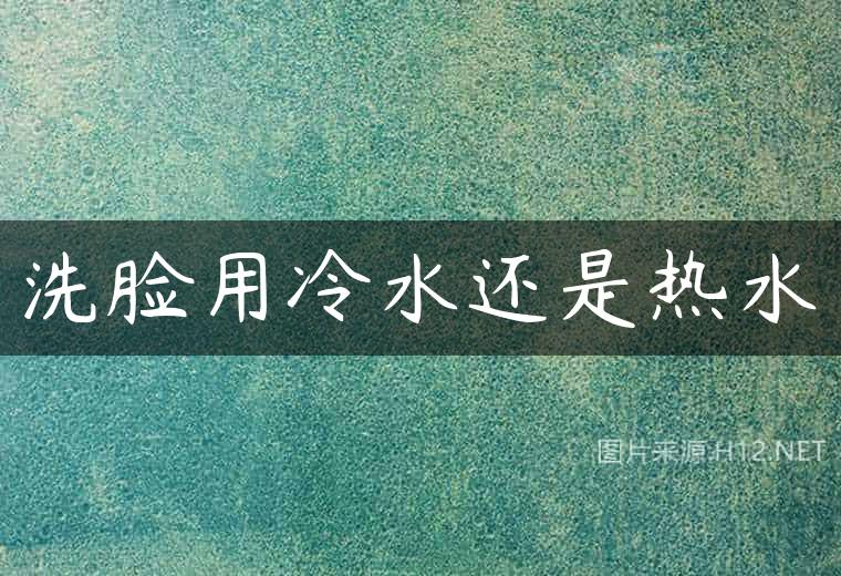 洗脸用冷水还是热水