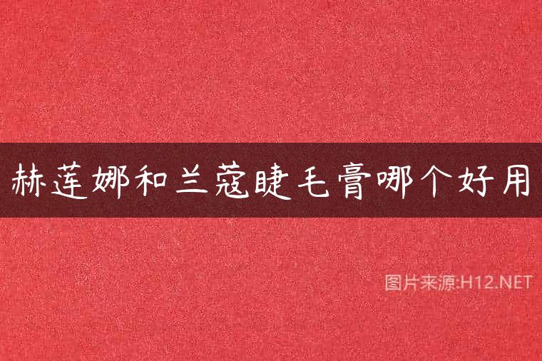 赫莲娜和兰蔻睫毛膏哪个好用