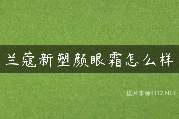 兰蔻新塑颜眼霜怎么样