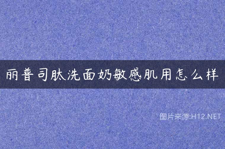 丽普司肽洗面奶敏感肌用怎么样