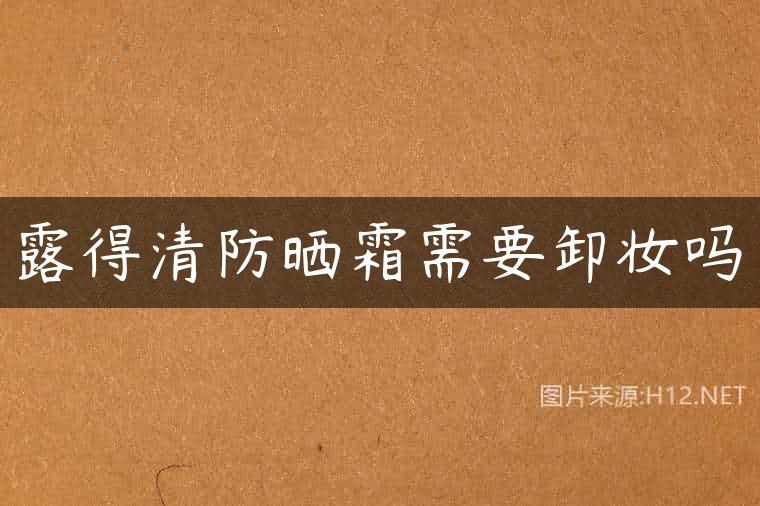 露得清防晒霜需要卸妆吗